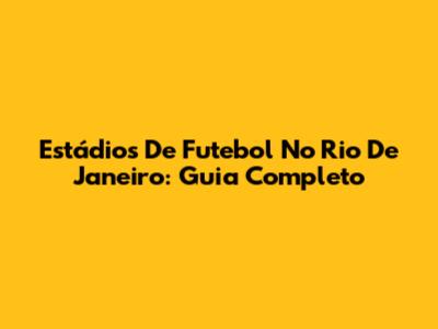 Estádios De Futebol No Rio De Janeiro: Guia Completo