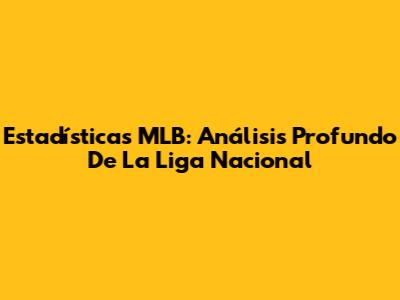 Estadísticas MLB: Análisis Profundo De La Liga Nacional