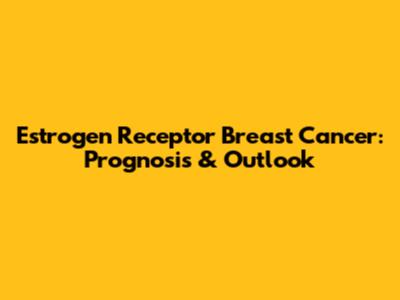 Estrogen Receptor Breast Cancer: Prognosis & Outlook