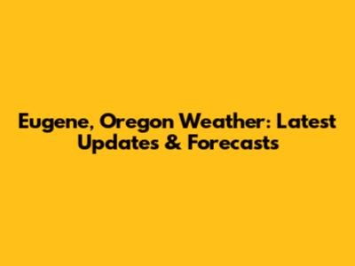 Eugene, Oregon Weather: Latest Updates & Forecasts