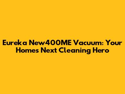 Eureka New400ME Vacuum: Your Home's Next Cleaning Hero