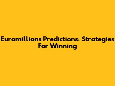 Euromillions Predictions: Strategies For Winning