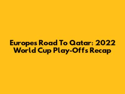 Europe's Road To Qatar: 2022 World Cup Play-Offs Recap
