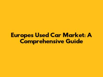 Europe's Used Car Market: A Comprehensive Guide