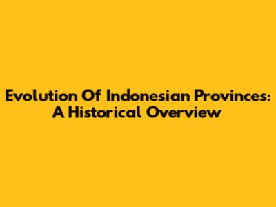 Evolution Of Indonesian Provinces: A Historical Overview