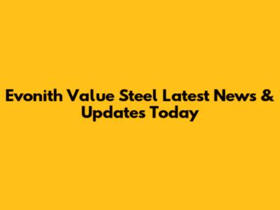 Evonith Value Steel Latest News & Updates Today