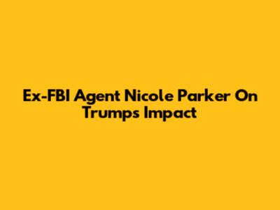 Ex-FBI Agent Nicole Parker On Trump's Impact
