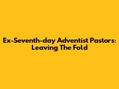 Ex-Seventh-day Adventist Pastors: Leaving The Fold