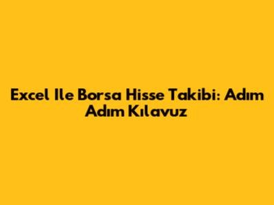 Excel Ile Borsa Hisse Takibi: Adım Adım Kılavuz