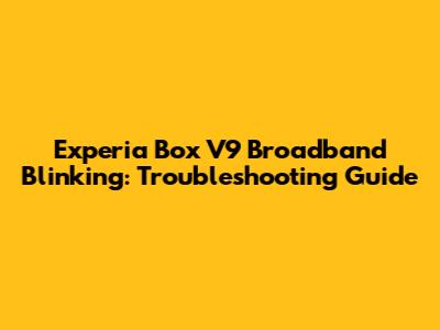 Experia Box V9 Broadband Blinking: Troubleshooting Guide