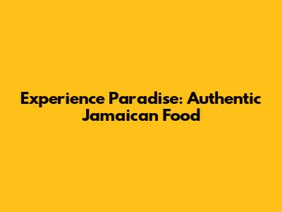 Experience Paradise: Authentic Jamaican Food