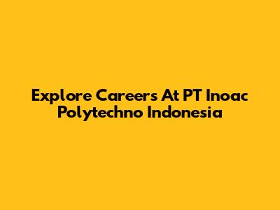 Explore Careers At PT Inoac Polytechno Indonesia