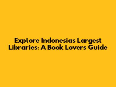 Explore Indonesia's Largest Libraries: A Book Lover's Guide