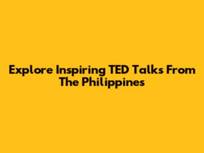 Explore Inspiring TED Talks From The Philippines