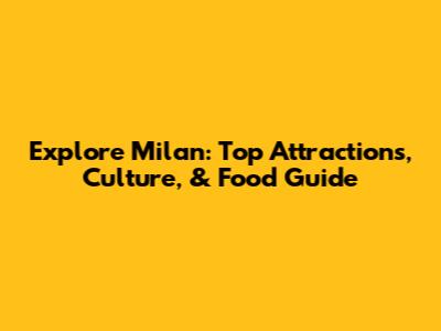 Explore Milan: Top Attractions, Culture, & Food Guide