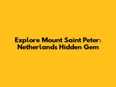 Explore Mount Saint Peter: Netherlands' Hidden Gem