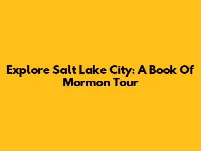 Explore Salt Lake City: A Book Of Mormon Tour