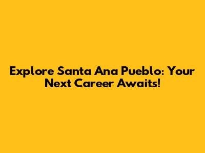 Explore Santa Ana Pueblo: Your Next Career Awaits!