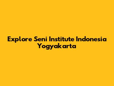 Explore Seni Institute Indonesia Yogyakarta