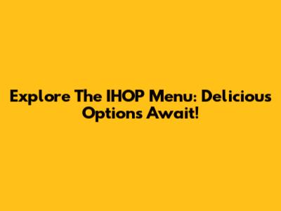 Explore The IHOP Menu: Delicious Options Await!