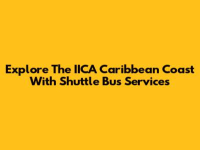 Explore The IICA Caribbean Coast With Shuttle Bus Services