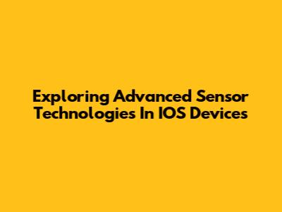 Exploring Advanced Sensor Technologies In IOS Devices