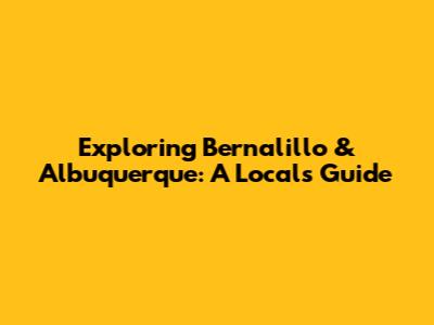 Exploring Bernalillo & Albuquerque: A Local's Guide