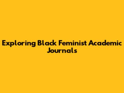 Exploring Black Feminist Academic Journals