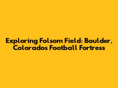 Exploring Folsom Field: Boulder, Colorado's Football Fortress