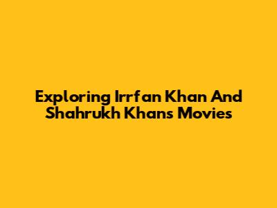 Exploring Irrfan Khan And Shahrukh Khan's Movies