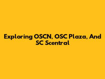 Exploring OSCN, OSC Plaza, And SC Scentral