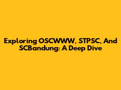 Exploring OSCWWW, STPSC, And SCBandung: A Deep Dive