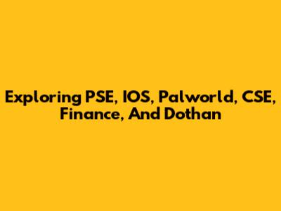Exploring PSE, IOS, Palworld, CSE, Finance, And Dothan