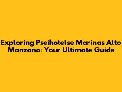 Exploring Pseihotelse Marinas Alto Manzano: Your Ultimate Guide