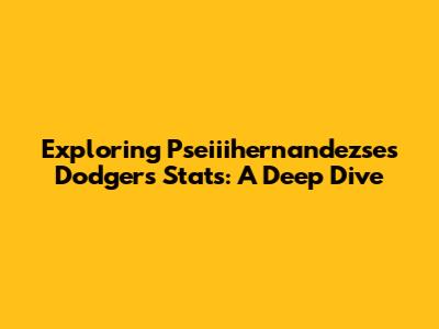 Exploring Pseiiihernandezse's Dodgers Stats: A Deep Dive