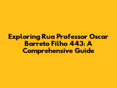 Exploring Rua Professor Oscar Barreto Filho 443: A Comprehensive Guide