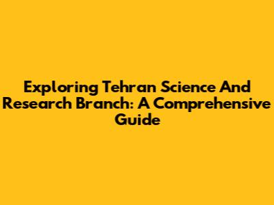 Exploring Tehran Science And Research Branch: A Comprehensive Guide