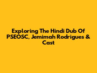 Exploring The Hindi Dub Of PSEOSC, Jemimah Rodrigues & Cast