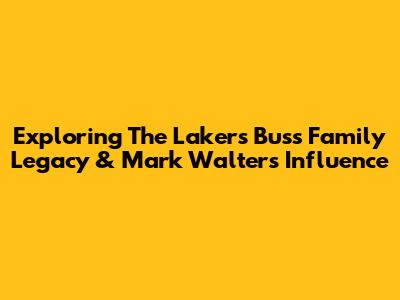Exploring The Lakers' Buss Family Legacy & Mark Walter's Influence