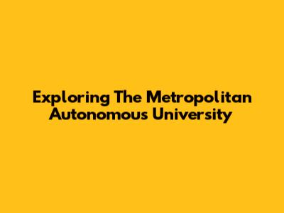 Exploring The Metropolitan Autonomous University