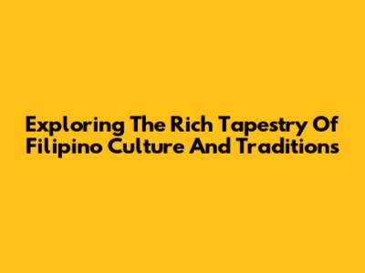 Exploring The Rich Tapestry Of Filipino Culture And Traditions