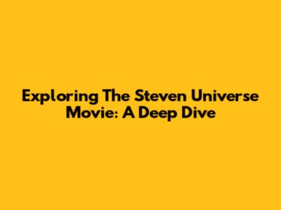 Exploring The Steven Universe Movie: A Deep Dive