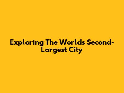Exploring The World's Second-Largest City