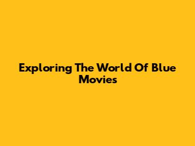 Exploring The World Of Blue Movies
