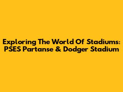 Exploring The World Of Stadiums: PSES Partanse & Dodger Stadium