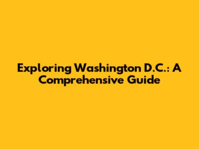 Exploring Washington D.C.: A Comprehensive Guide