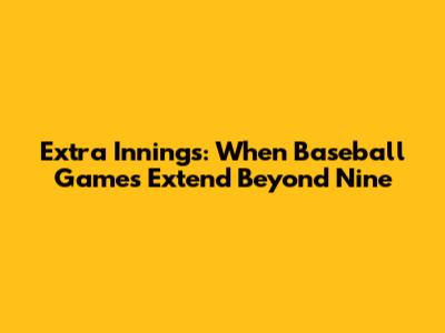 Extra Innings: When Baseball Games Extend Beyond Nine