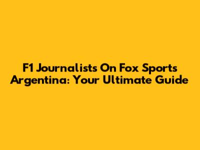 F1 Journalists On Fox Sports Argentina: Your Ultimate Guide