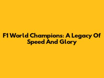 F1 World Champions: A Legacy Of Speed And Glory