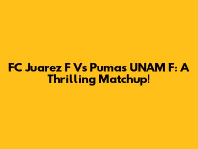 FC Juarez F Vs Pumas UNAM F: A Thrilling Matchup!